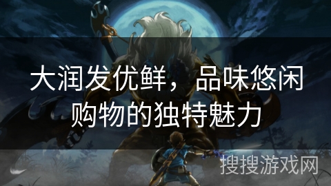 大润发优鲜，品味悠闲购物的独特魅力