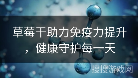 草莓干助力免疫力提升,健康守护每一天 草莓干助力免疫力提升,健康守护每一天