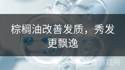 棕榈油改善发质,秀发更飘逸 棕榈油改善发质,秀发更飘逸