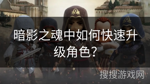 暗影之魂中如何快速升级角色? 暗影之魂中如何快速升级角色?