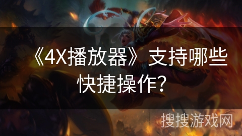 《4X播放器》支持哪些快捷操作? 《4X播放器》支持哪些快捷操作?