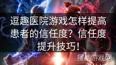 逗趣医院游戏怎样提高患者的信任度?信任度提升技巧! 逗趣医院游戏怎样提高患者的信任度?信任度提升技巧!