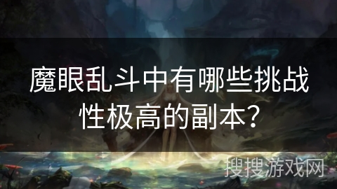 魔眼乱斗中有哪些挑战性极高的副本? 魔眼乱斗中有哪些挑战性极高的副本?