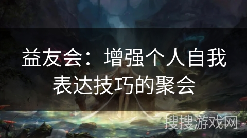 益友会:增强个人自我表达技巧的聚会 益友会:增强个人自我表达技巧的聚会