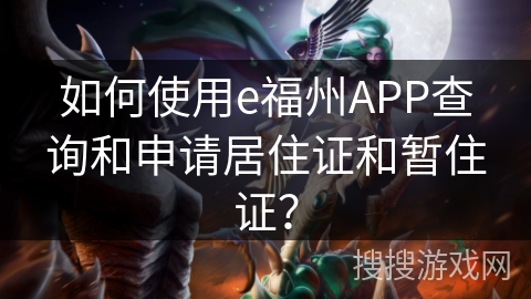 如何使用e福州APP查询和申请居住证和暂住证? 如何使用e福州APP查询和申请居住证和暂住证?