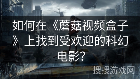 如何在《蘑菇视频盒子》上找到受欢迎的科幻电影? 如何在《蘑菇视频盒子》上找到受欢迎的科幻电影?