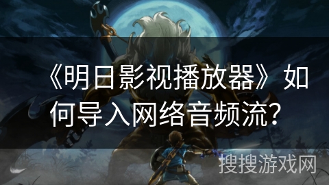 《明日影视播放器》如何导入网络音频流？