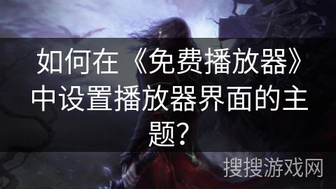 如何在《免费播放器》中设置播放器界面的主题? 如何在《免费播放器》中设置播放器界面的主题?