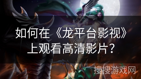 如何在《龙平台影视》上观看高清影片? 如何在《龙平台影视》上观看高清影片?