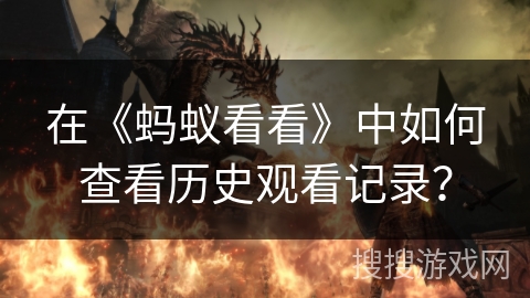 在《蚂蚁看看》中如何查看历史观看记录? 在《蚂蚁看看》中如何查看历史观看记录?