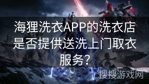 海狸洗衣APP的洗衣店是否提供送洗上门取衣服务？