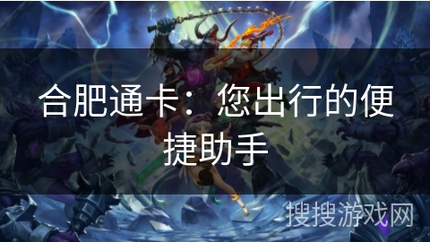 合肥通卡:您出行的便捷助手 合肥通卡:您出行的便捷助手