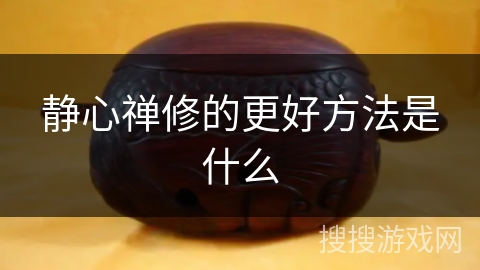 静心禅修的更好方法是什么 静心禅修的更好方法是什么