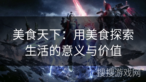 美食天下:用美食探索生活的意义与价值 美食天下:用美食探索生活的意义与价值