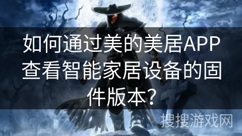 如何通过美的美居APP查看智能家居设备的固件版本? 如何通过美的美居APP查看智能家居设备的固件版本?