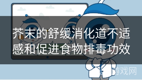 芥末的舒缓消化道不适感和促进食物排毒功效
