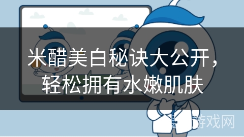 米醋美白秘诀大公开,轻松拥有水嫩肌肤