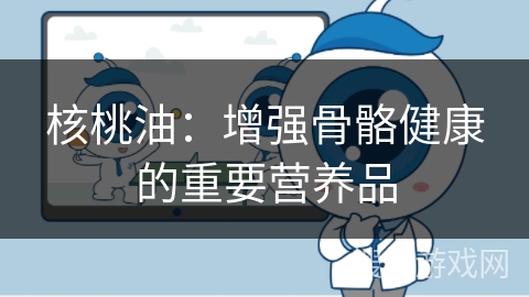 核桃油:增强骨骼健康的重要营养品