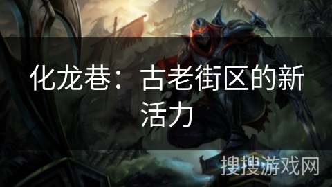 化龙巷:古老街区的新活力 化龙巷:古老街区的新活力