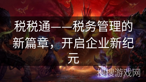 税税通——税务管理的新篇章,开启企业新纪元 税税通——税务管理的新篇章,开启企业新纪元