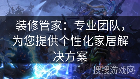 装修管家:专业团队,为您提供个性化家居解决方案 装修管家:专业团队,为您提供个性化家居解决方案