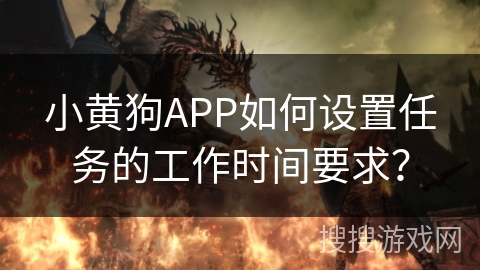 小黄狗APP如何设置任务的工作时间要求? 小黄狗APP如何设置任务的工作时间要求?