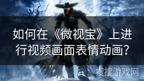 如何在《微视宝》上进行视频画面表情动画？