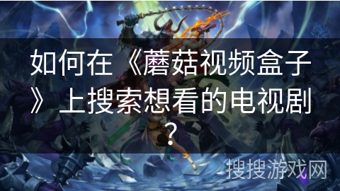 如何在《蘑菇视频盒子》上搜索想看的电视剧? 如何在《蘑菇视频盒子》上搜索想看的电视剧?