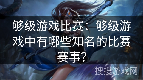 够级游戏比赛:够级游戏中有哪些知名的比赛赛事? 够级游戏比赛:够级游戏中有哪些知名的比赛赛事?