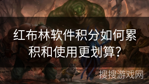 红布林软件积分如何累积和使用更划算? 红布林软件积分如何累积和使用更划算?