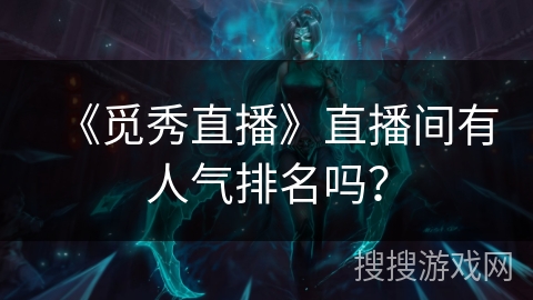 《觅秀直播》直播间有人气排名吗？