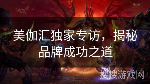美伽汇独家专访，揭秘品牌成功之道