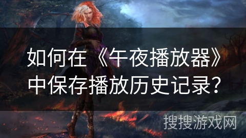 如何在《午夜播放器》中保存播放历史记录？