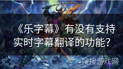 《乐字幕》有没有支持实时字幕翻译的功能？