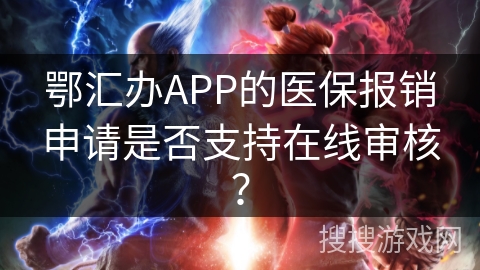 鄂汇办APP的医保报销申请是否支持在线审核？