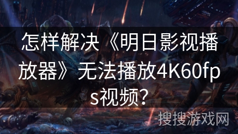 怎样解决《明日影视播放器》无法播放4K60fps视频？