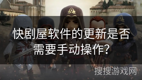 快剧屋软件的更新是否需要手动操作？