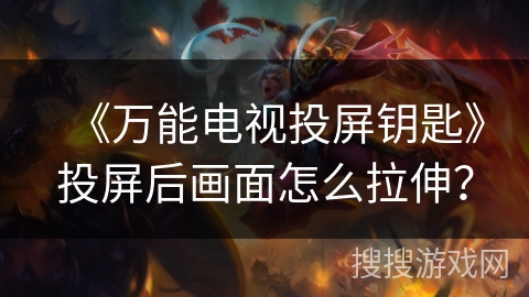 《万能电视投屏钥匙》投屏后画面怎么拉伸？