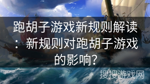 跑胡子游戏新规则解读：新规则对跑胡子游戏的影响？