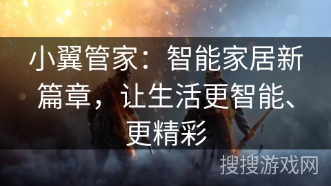 小翼管家：智能家居新篇章，让生活更智能、更精彩