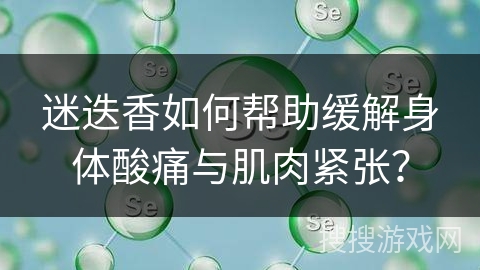 迷迭香如何帮助缓解身体酸痛与肌肉紧张？