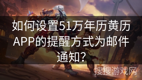 如何设置51万年历黄历APP的提醒方式为邮件通知? 如何设置51万年历黄历APP的提醒方式为邮件通知?