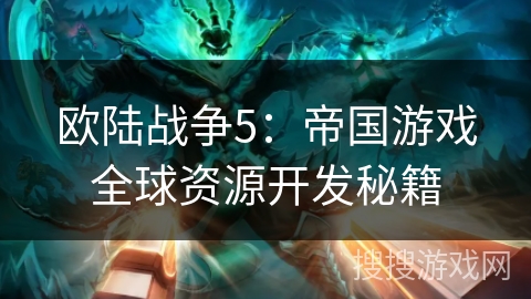 欧陆战争5:帝国游戏全球资源开发秘籍 欧陆战争5:帝国游戏全球资源开发秘籍