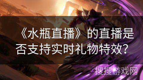《水瓶直播》的直播是否支持实时礼物特效？