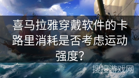 喜马拉雅穿戴软件的卡路里消耗是否考虑运动强度? 喜马拉雅穿戴软件的卡路里消耗是否考虑运动强度?
