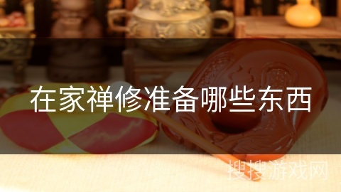 在家禅修准备哪些东西