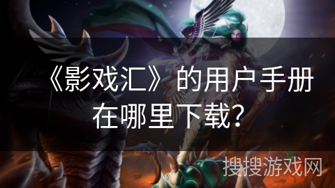 《影戏汇》的用户手册在哪里下载？