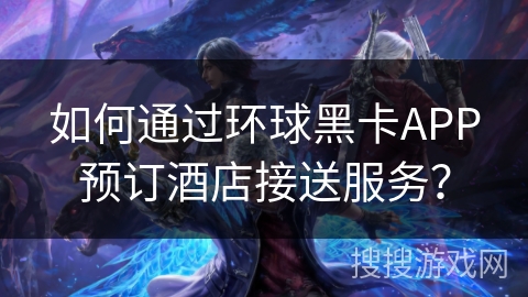 如何通过环球黑卡APP预订酒店接送服务？