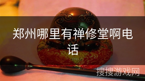 郑州哪里有禅修堂啊电话
