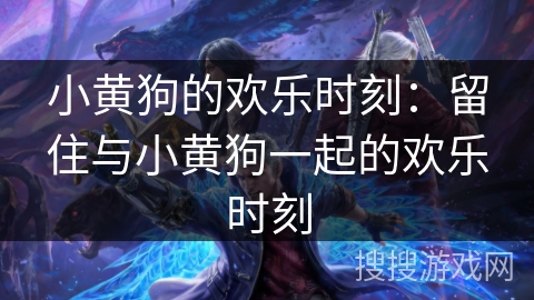 小黄狗的欢乐时刻：留住与小黄狗一起的欢乐时刻